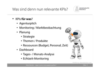 Was sind denn nun relevante KPIs? 
Folie: 11 
• KPIs für was? 
• Agenturpitch 
• Monitoring / Marktbeobachtung 
• Planung ...