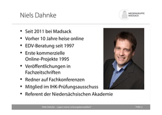 Niels Dahnke 
Folie: 2 
• Seit 2011 bei Madsack 
• Vorher 10 Jahre heise online 
• EDV-Beratung seit 1997 
• Erste kommerz...