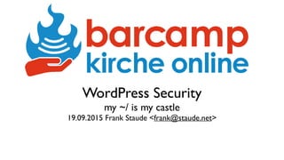 WordPress Security 
my ~/ is my castle
19.09.2015 Frank Staude <frank@staude.net>
 