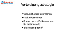 Verteidigungsstrategie
•willkürliche Benutzernamen 

•starke Passwörter

•Sperre nach x Fehlversuchen  
für Zeitintervall y

• Blacklisting der IP

 