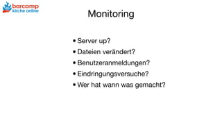 Monitoring
•Server up?

•Dateien verändert?

•Benutzeranmeldungen?

•Eindringungsversuche?

•Wer hat wann was gemacht?

 
