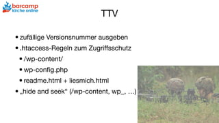 TTV
•zufällige Versionsnummer ausgeben

•.htaccess-Regeln zum Zugriﬀsschutz

•/wp-content/

•wp-conﬁg.php

•readme.html + liesmich.html

•„hide and seek“ (/wp-content, wp_, …)
 