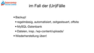 im Fall der (Un)Fälle
•Backup!

•regelmässig, automatisiert, zeitgesteuert, oﬀsite 

•MySQL-Datenbank

•Dateien, insp. /wp-content/uploads/

•Wiederherstellung üben!
 