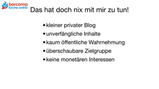 Das hat doch nix mit mir zu tun!
•kleiner privater Blog

•unverfängliche Inhalte

•kaum öﬀentliche Wahrnehmung

•überschaubare Zielgruppe

•keine monetären Interessen
 