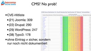 CMS? No prob!
•CVE-Hitliste

•(21) Joomla: 309

•(22) Drupal: 290

•(29) WordPress: 247

•(38) Typo3: 178

•ohne Eintrag ≠ sicher, sondern
nur noch nicht dokumentiert
 