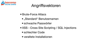 Angriﬀsvektoren
•Brute-Force Attacs

•„Standard“ Benutzernamen

•schwache Passwörter

•XSS - Cross Site Scripting / SQL Injections

•schlechter Code

•veraltete Installationen
 