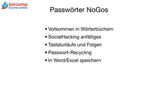 Passwörter NoGos
•Vorkommen in Wörterbüchern

•SocialHacking anfälliges

•Tastaturläufe und Folgen

•Passwort-Recycling

•In Word/Excel speichern
 