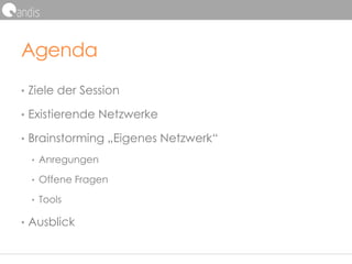 Agenda
• Ziele der Session
• Existierende Netzwerke
• Brainstorming „Eigenes Netzwerk“
• Anregungen
• Offene Fragen
• Tools
• Ausblick
 