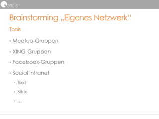 Brainstorming „Eigenes Netzwerk“
Tools
• Meetup-Gruppen
• XING-Gruppen
• Facebook-Gruppen
• Social Intranet
• Tixxt
• Bitrix
• …
 