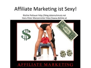 Affiliate Marketing ist Sexy! Ritchie Pettauer http://blog.datenschmutz.net Hans-Peter Manzenreiter http://www.dieliste.at 