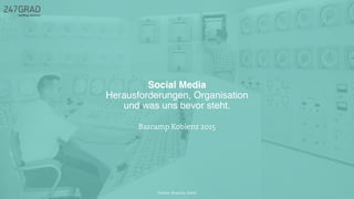 Social Media
Herausforderungen, Organisation
und was uns bevor steht.
Twitter: @sascha_boehr
Barcamp Koblenz 2015
 