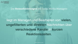 liegt im Managen und Bearbeiten von vielen,
ungeﬁlterten und direkten Nachrichten über
verschiedene Kanäle in kurzen
Reaktionszeiten.
Die Herausforderungen des Social Media Managers
Twitter: @sascha_boehr
 