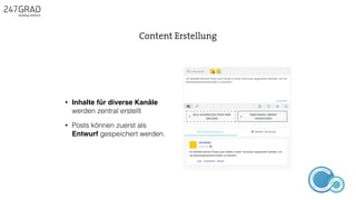 • Inhalte für diverse Kanäle
werden zentral erstellt
• Posts können zuerst als
Entwurf gespeichert werden.
Content Erstellung
ANALYSE
GNIROTIN
OMNO
ITKARETNI
NOITAKILBUP
EBA
G
IERF
CONTENT-ERSTEL
LUNG
IDEENSAMMLUN
G
 