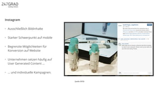 Quelle: KPCB
Instagram
• Ausschließlich Bildinhalte
• Starker Schwerpunkt auf mobile
• Begrenzte Möglichkeiten für
Konversion auf Website
• Unternehmen setzen häuﬁg auf
User Generated Content …
• … und individuelle Kampagnen.
 