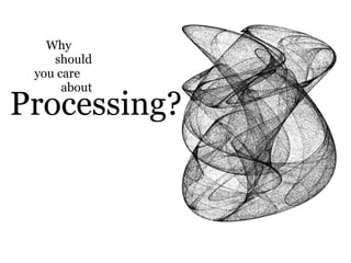 Why
    should
 you care
      about
Processing?
 