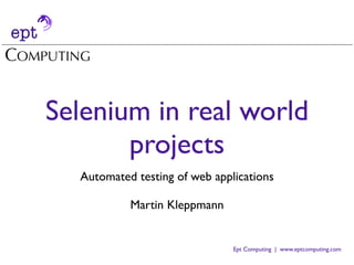Selenium in real world
       projects
  Automated testing of web applications

           Martin Kleppmann


                               Ept Computing | www.eptcomputing.com
 