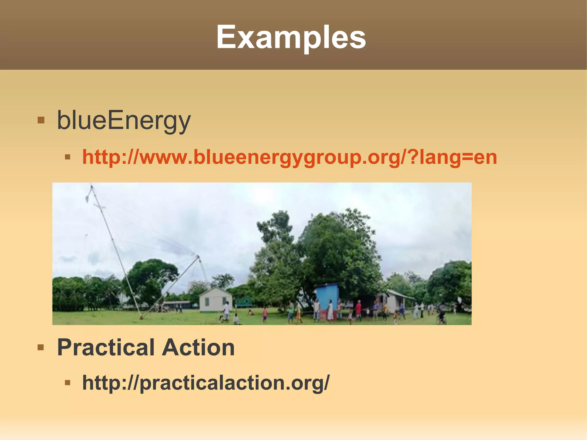 Examples

   blueEnergy
       http://www.blueenergygroup.org/?lang=en




   Practical Action
       http://practicalaction.org/
 