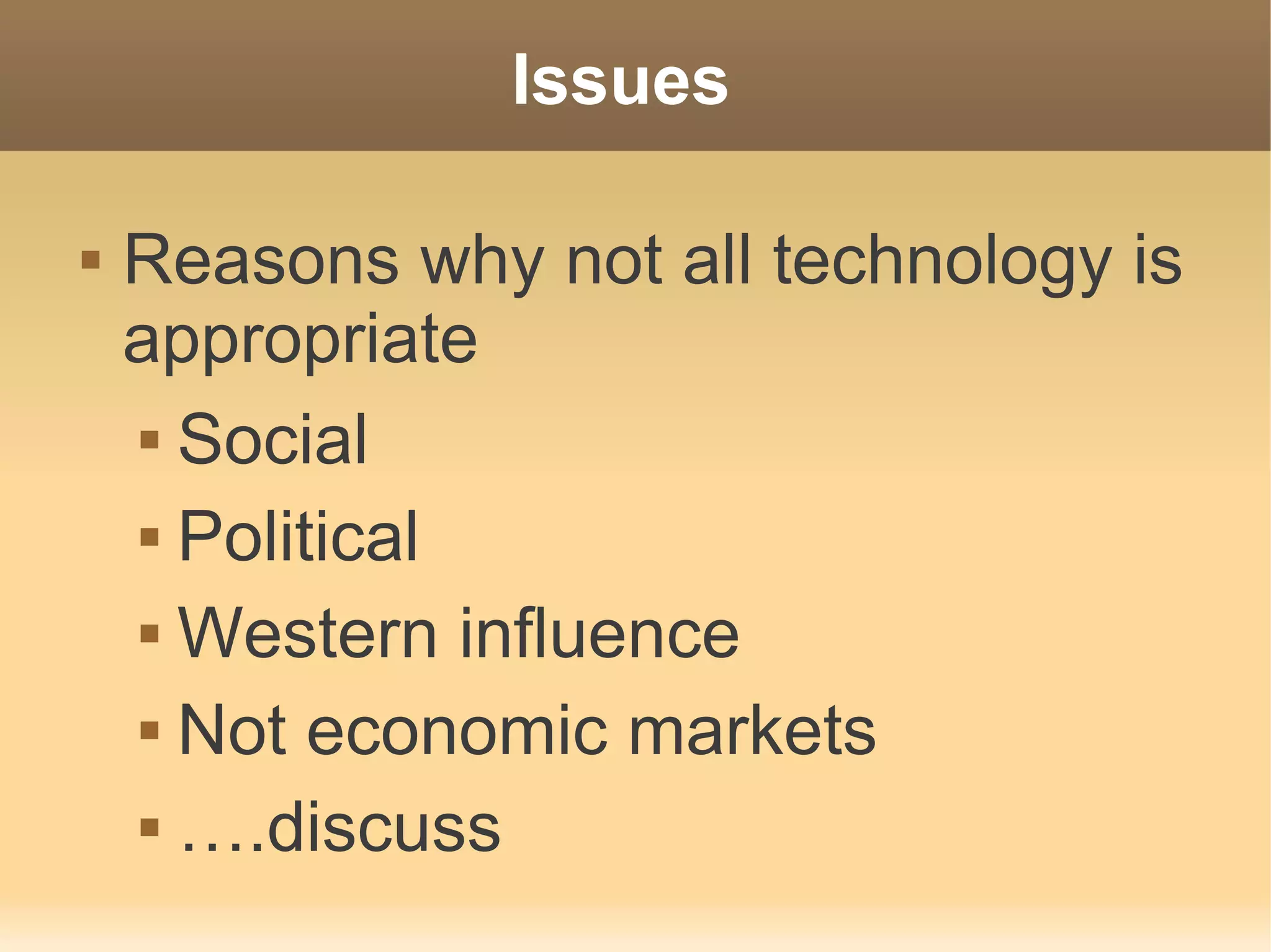Issues

   Reasons why not all technology is
    appropriate
     Social


     Political


     Western influence


     Not economic markets


     ….discuss
 
