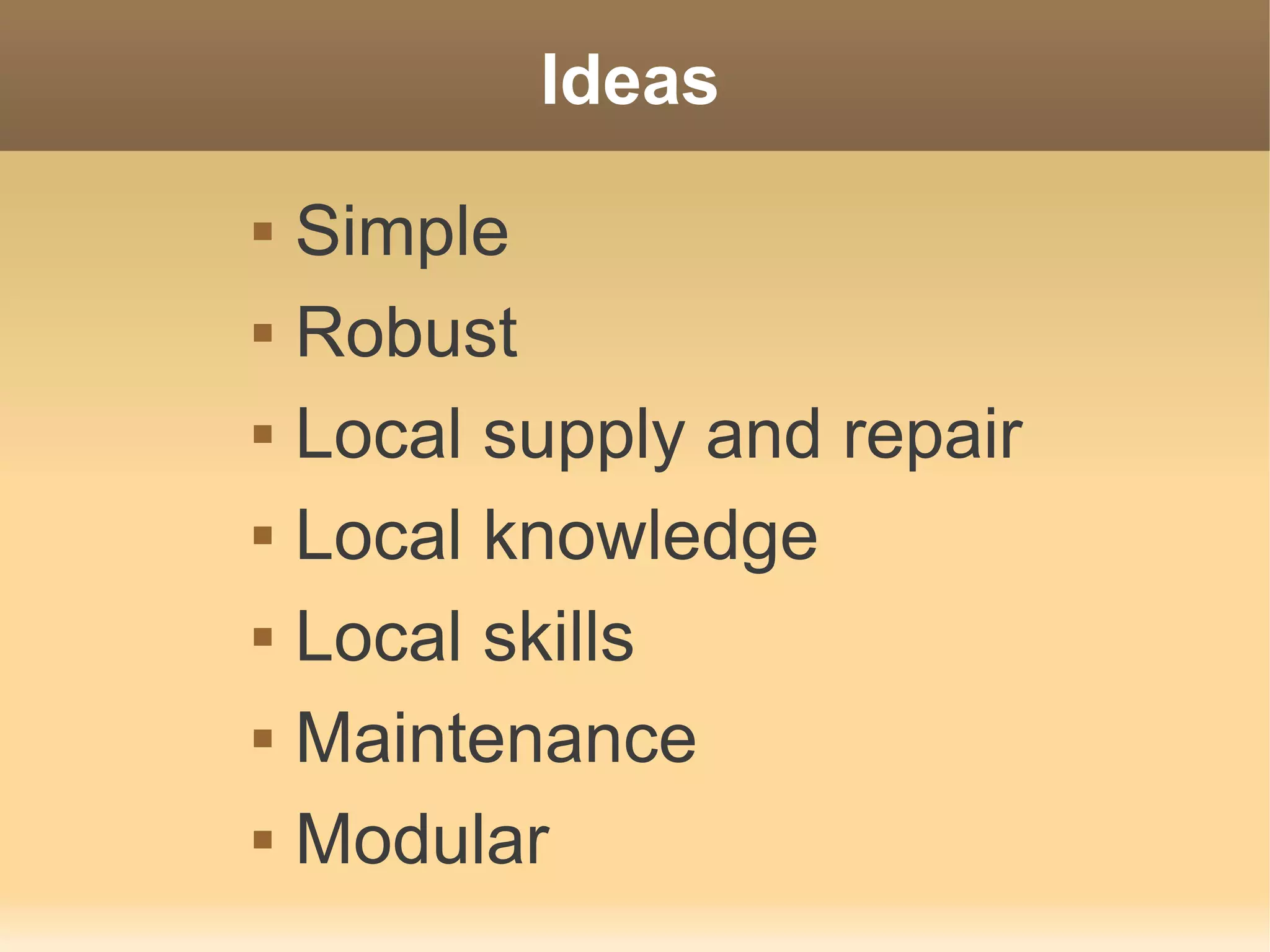 Ideas
   Simple
   Robust
   Local supply and repair
   Local knowledge
   Local skills
   Maintenance
   Modular
 