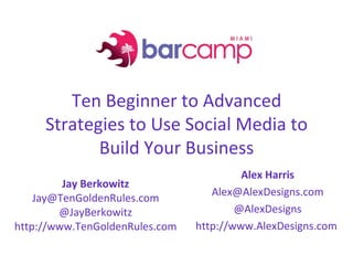 Ten Beginner to Advanced Strategies to Use Social Media to Build Your Business Jay Berkowitz [email_address] @JayBerkowitz http://www.TenGoldenRules.com Alex Harris [email_address] @AlexDesigns http://www.AlexDesigns.com  