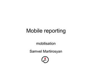 Mobile reporting mobilisation  Samvel Martirosyan 