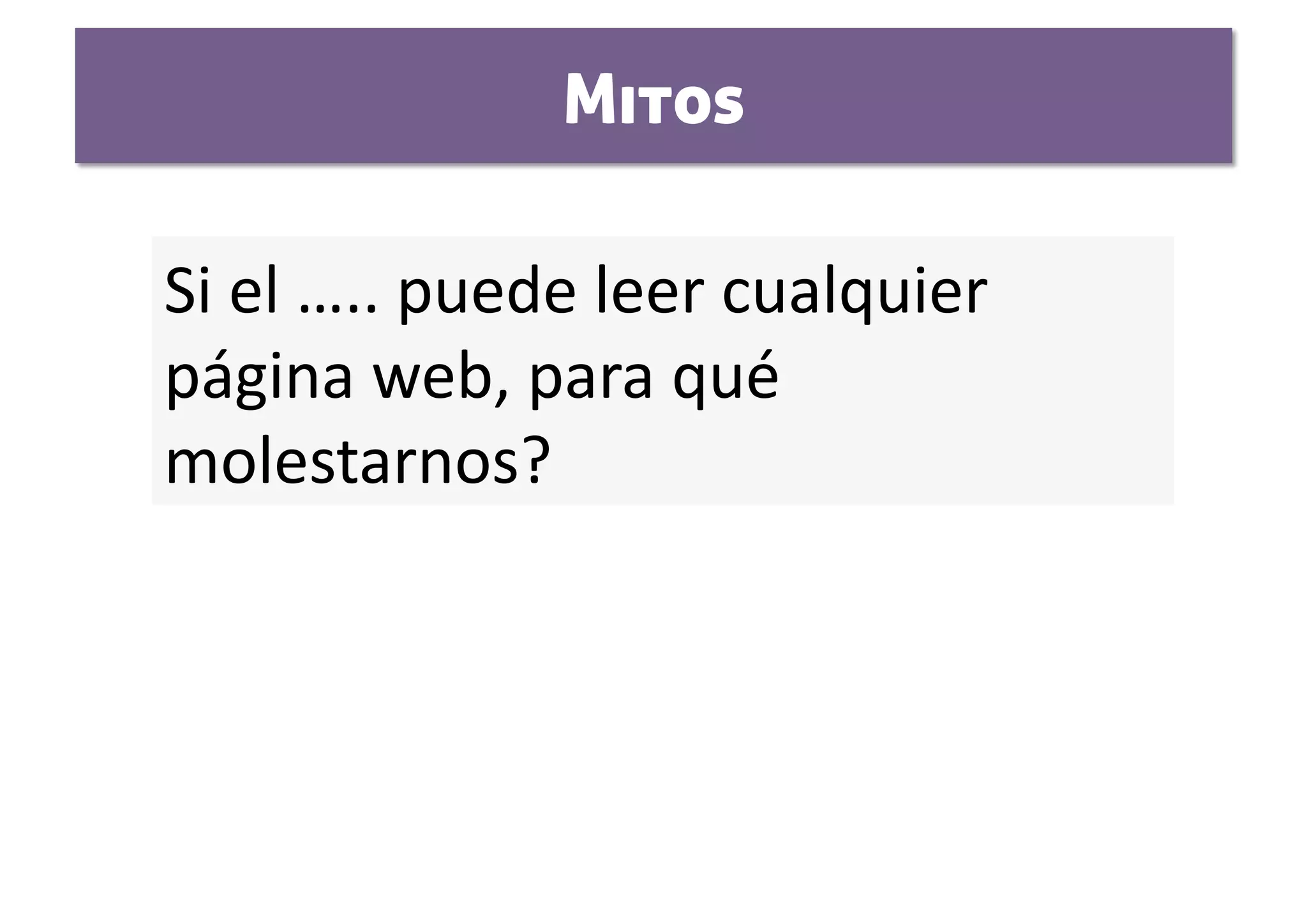 Mitos

Si el ….. puede leer cualquier 
página web, para qué 
molestarnos?  
 