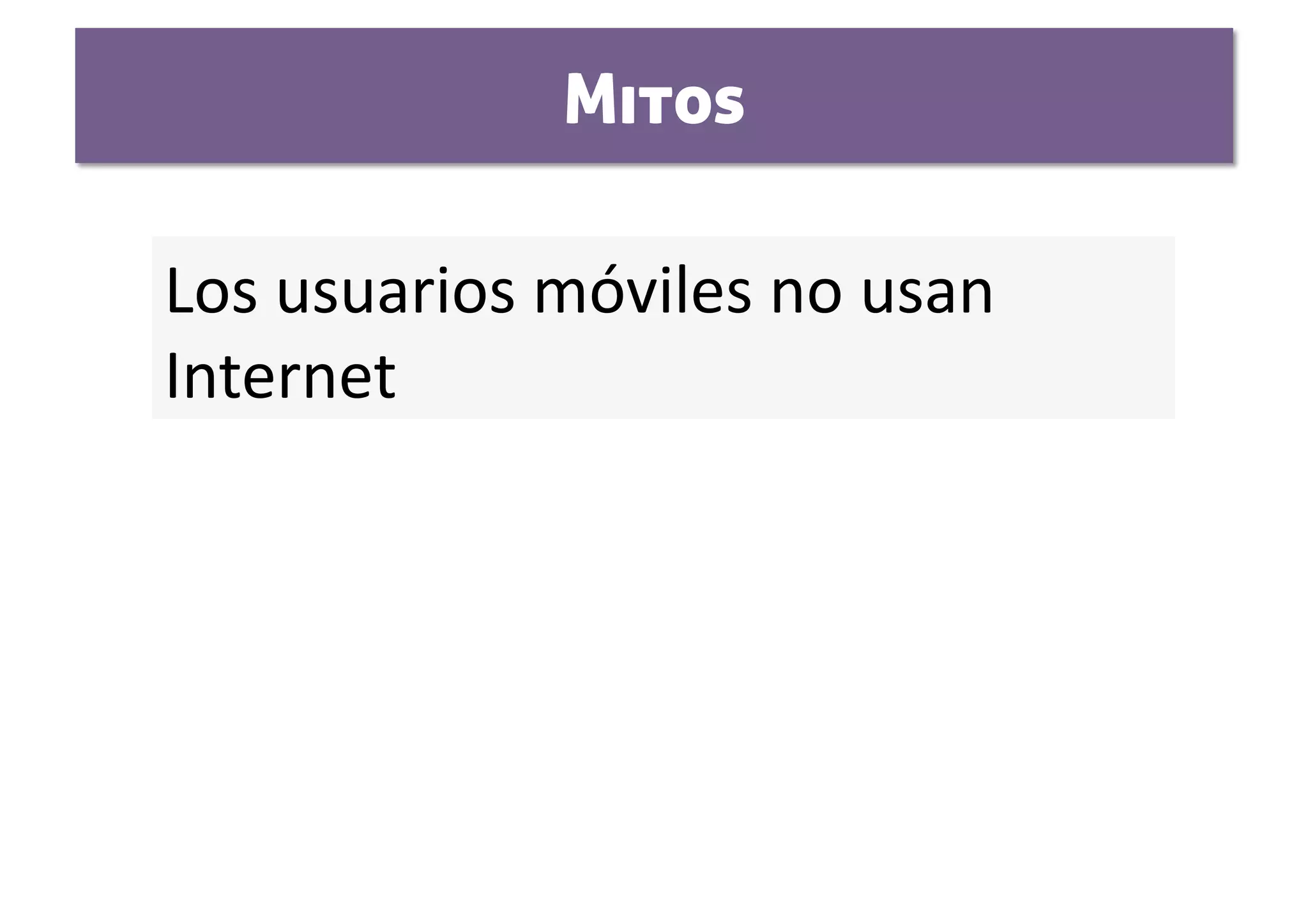 Mitos

Los usuarios móviles no usan 
Internet  
 