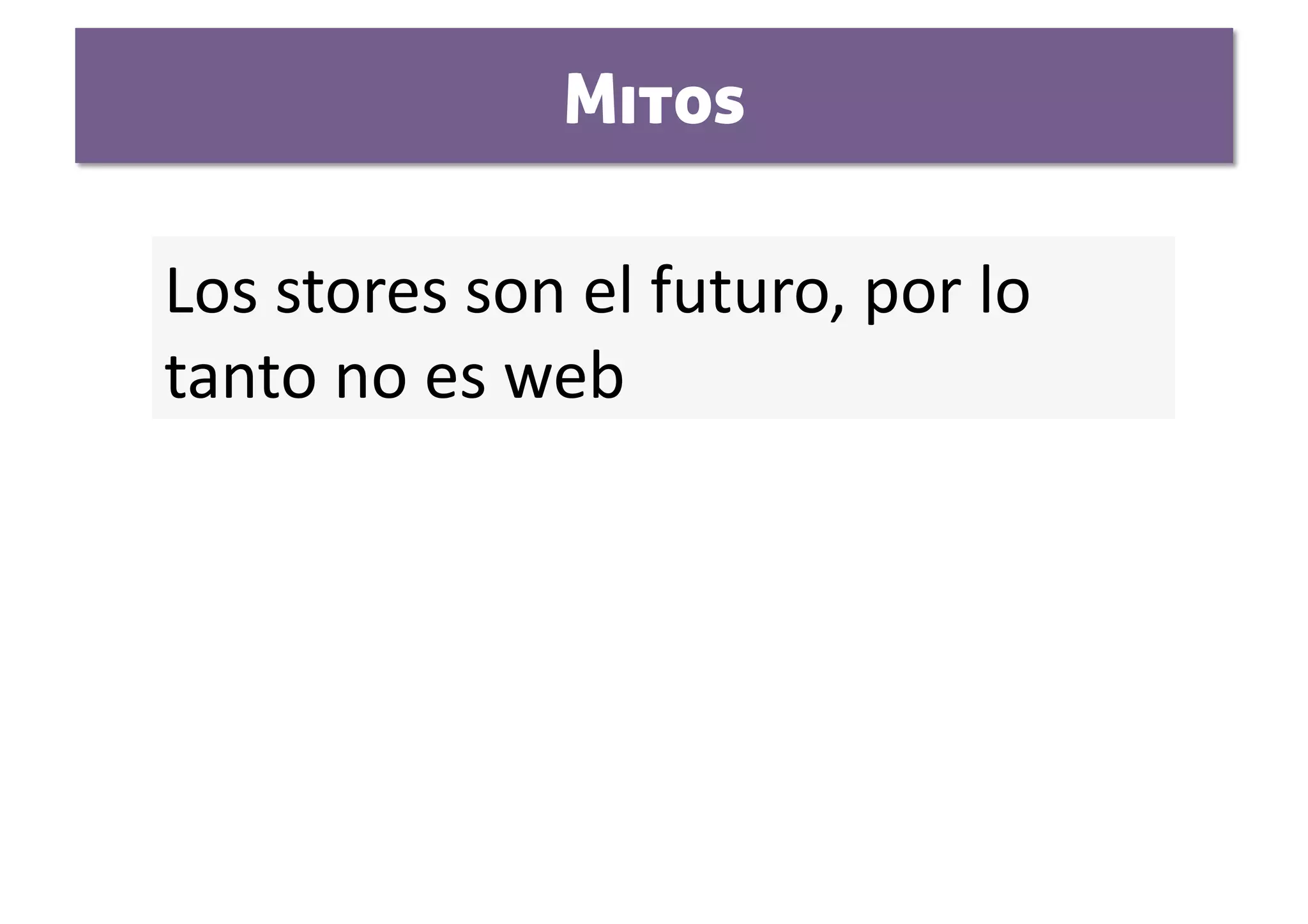 Mitos

Los stores son el futuro, por lo 
tanto no es web 
 
