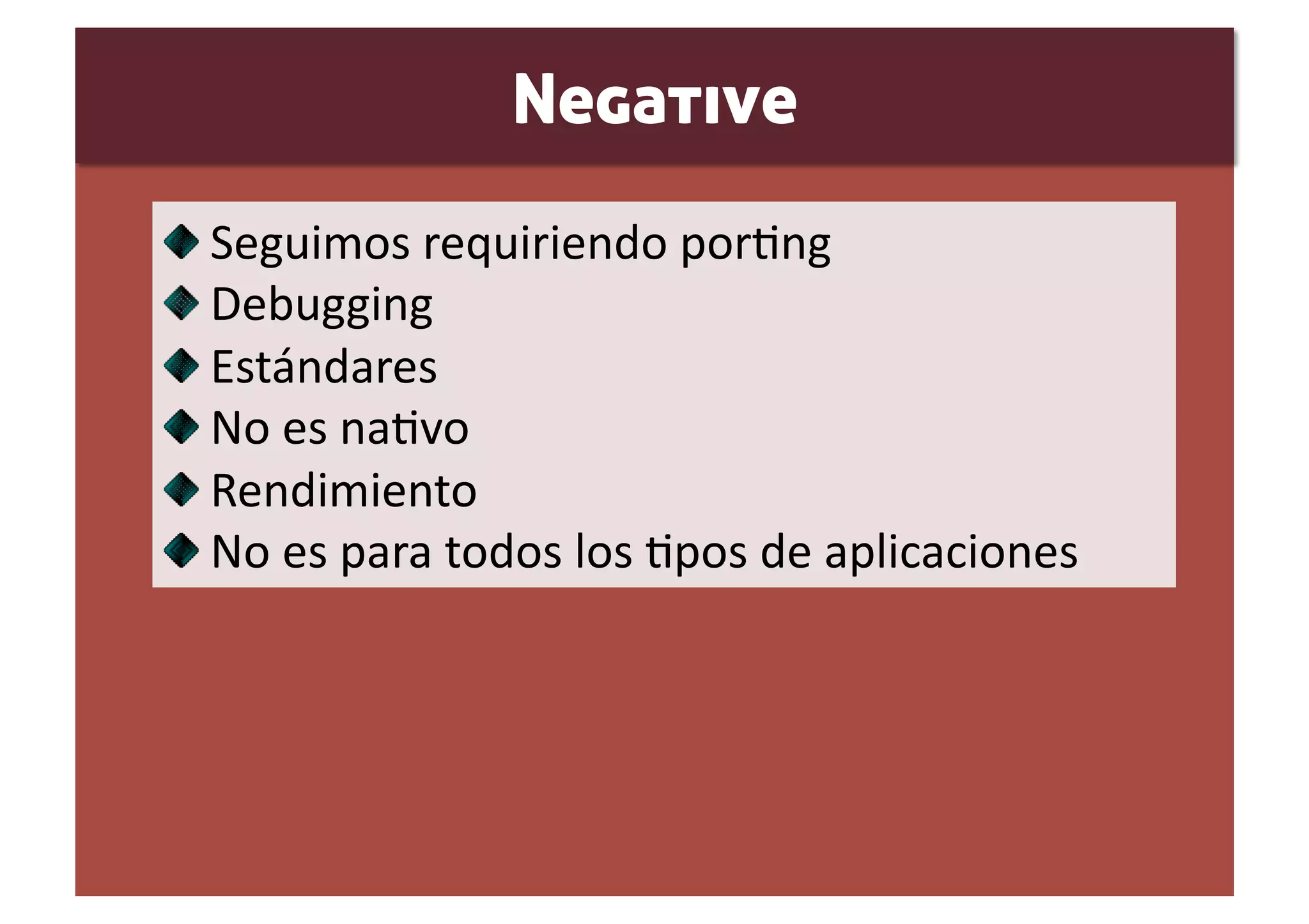 Negative

     Seguimos requiriendo porSng 

      Debugging 

       Estándares 

        No es naSvo 

         Rendimiento 

          No es para todos los Spos de aplicaciones 
 