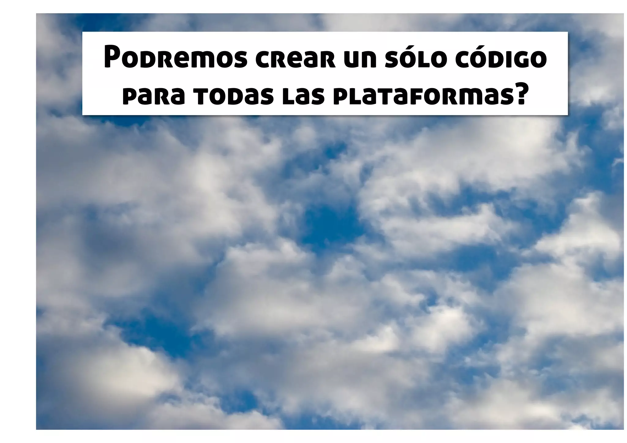 Podremos crear un sólo código
 para todas las plataformas?
 