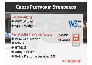 Cross Platform Standards
For packaging 

   W3C Widget 

   Apple Widget 

For Mobile Pla7orm Access 

   W3C GeolocaSon 
...