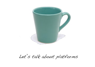Let’s talk about platforms!
 
