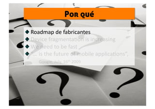 Por qué


   Roadmap de fabricantes 

   Device fragmentaSon is increasing 

   We need to be fast  

   “… is the future ...