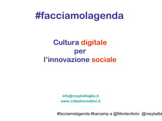 #facciamolagenda #barcamp a @Montecitorio @rosybatta
#facciamolagenda
Cultura digitale
per
l’innovazione sociale
info@rosybattaglia.it
www.cittadinireattivi.it
 