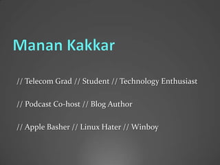Manan Kakkar // Telecom Grad // Student // Technology Enthusiast  // Podcast Co-host // Blog Author // Apple Basher // Linux Hater // Winboy 