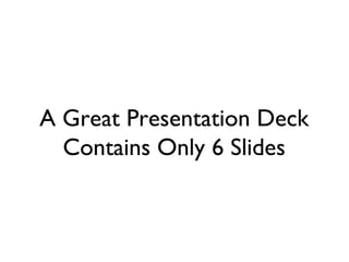 A Great Presentation Deck
Contains Only 6 Slides
 