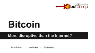 Bitcoin
More disruptive than the Internet?
#bcn13bitcoin

-

Luke Stokes

-

@lukestokes

 