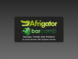 Startups, Trends, New Products
by Justin Hartman, MD, Afrigator Internet
 