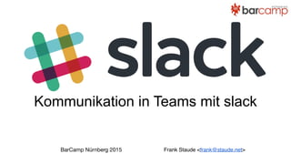 Kommunikation in Teams mit slack
Frank Staude <frank@staude.net>BarCamp Nürnberg 2015
 