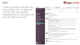 Chat
Früher wurde IRC verwendet. Seit
Ende Oktober 2014 ist Slack das
Tool der Wahl. Die einzelnen
Gesprächsthemen ( Chann...