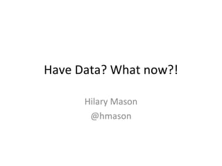 Have Data? What now?! Hilary Mason @hmason 