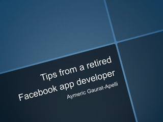 Tips from a retired Facebook app developer Aymeric Gaurat-Apelli 
