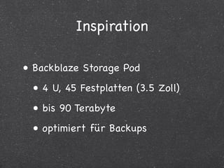 Inspiration

• Backblaze Storage Pod
 • 4 U, 45 Festplatten (3.5 Zoll)
 • bis 90 Terabyte
 • optimiert für Backups
 