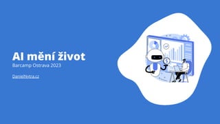 DanielNytra.cz
AI mění život
Barcamp Ostrava 2023
 