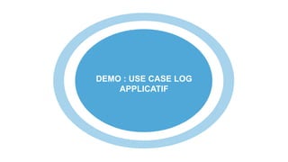 17
DEMO : USE CASE LOG
APPLICATIF
 