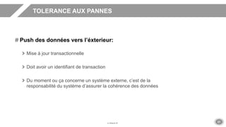 27
TOLERANCE AUX PANNES
Push des données vers l’éxterieur:
Mise à jour transactionnelle
Doit avoir un identifiant de transaction
Du moment ou ça concerne un système externe, c’est de la
responsabilité du système d’assurer la cohérence des données
 