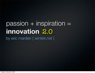 passion + inspiration =
          innovation 2.0
          by eric marden { xentek.net }




Tuesday, February 24, 2009
 