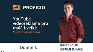 YouTube
videoreklama pro
malé i velké
Využijte výhody videa
@NeckaDo
@PROFICIOczDominik Neckař
 