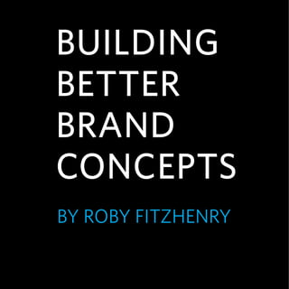 Building
Better
Brand
ConCepts
By RoBy FitzhenRy
 