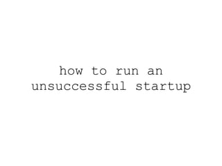 how to run an unsuccessful startup 